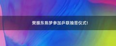 樊振東陳夢參加乒聯(lián)抽簽儀式!