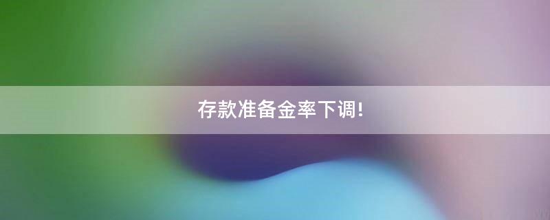 存款準備金率下調(diào)!