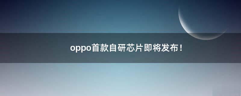 oppo首款自研芯片即將發(fā)布！