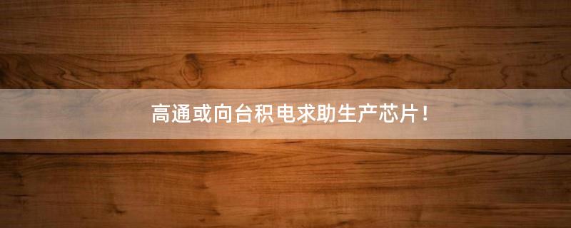 高通或向臺積電求助生產(chǎn)芯片！