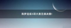 陳夢(mèng)連續(xù)3項(xiàng)大賽無(wú)緣決賽!