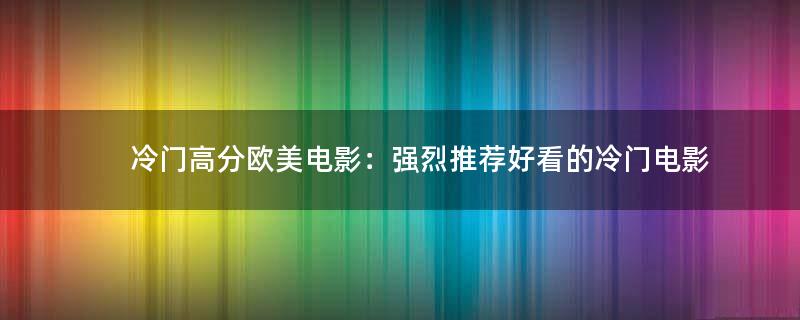 冷門高分歐美電影：強(qiáng)烈推薦好看的冷門電影