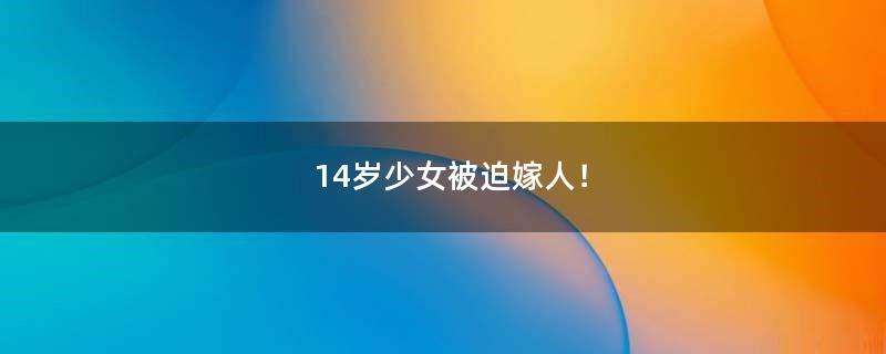 14歲少女被迫嫁人！
