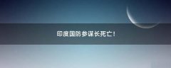 印度國(guó)防參謀長(zhǎng)死亡！