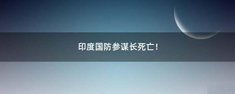 印度國防參謀長死亡！