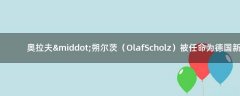 奧拉夫·朔爾茨（Olaf Scholz）被任命為德國(guó)新總理