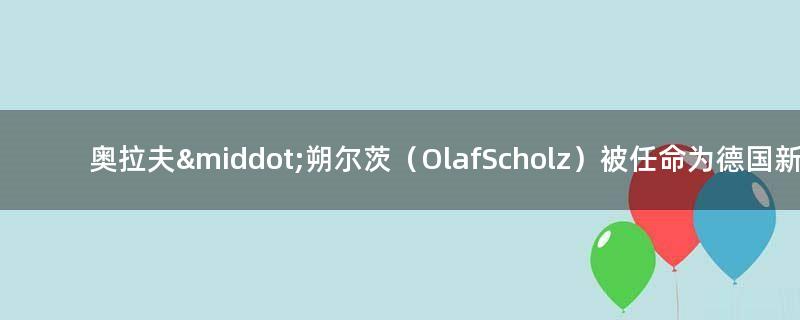 奧拉夫·朔爾茨（Olaf Scholz）被任命為德國新總理
