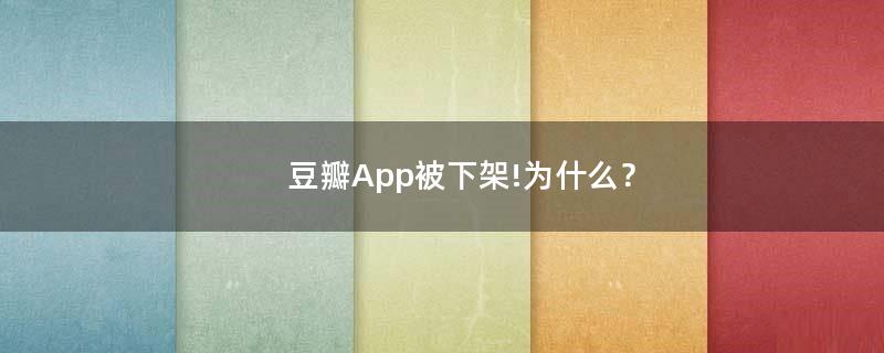 豆瓣App被下架!為什么？