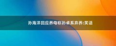 孫海洋回應(yīng)養(yǎng)母稱孫卓系棄養(yǎng):笑話