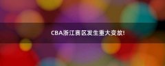 CBA浙江賽區(qū)發(fā)生重大變故!