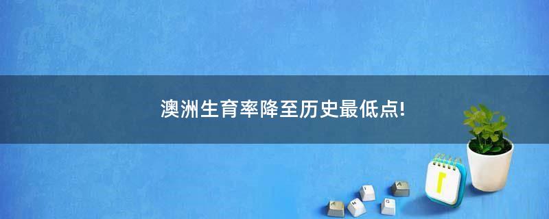 澳洲生育率降至歷史最低點!