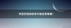 拜登的強制疫苗令被投票推翻！