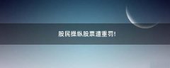 股民操縱股票遭重罰!
