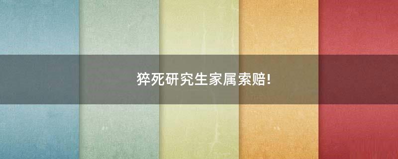 猝死研究生家屬索賠!