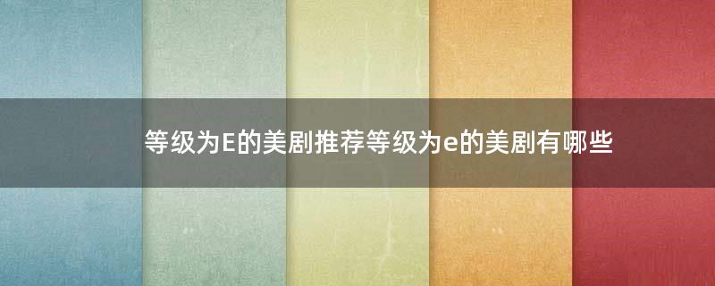等級(jí)為E的美劇推薦 等級(jí)為e的美劇有哪些?
