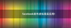 facebook發(fā)布虛擬現(xiàn)實應(yīng)用!