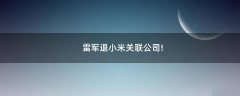 雷軍退小米關聯(lián)公司!