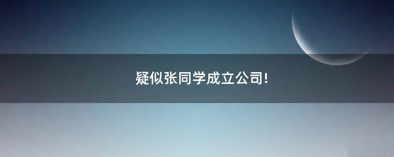 疑似張同學(xué)成立公司!