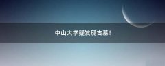 中山大學(xué)疑發(fā)現(xiàn)古墓！
