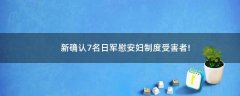 新確認7名日軍慰安婦制度受害者!
