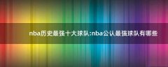 nba歷史最強十大球隊: nba公認最強球隊有哪些