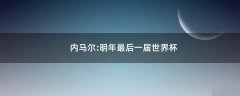 內(nèi)馬爾:明年最后一屆世界杯