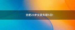 合肥23歲女孩失聯(lián)5日!