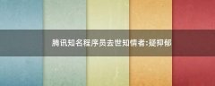 騰訊知名程序員去世 知情者:疑抑郁