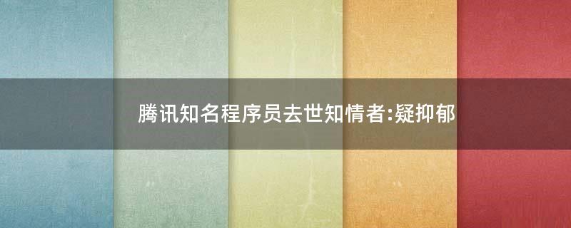 騰訊知名程序員去世 知情者:疑抑郁