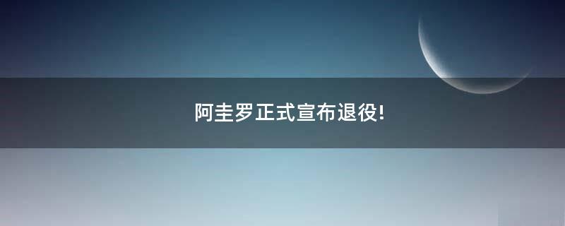 阿圭羅正式宣布退役!