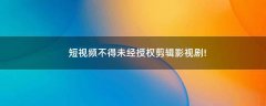 短視頻不得未經(jīng)授權(quán)剪輯影視劇!