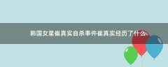 韓國女星崔真實自殺事件 崔真實經(jīng)歷了什么