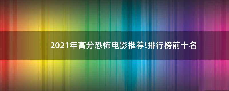 2021年高分恐怖電影推薦!排行榜前十名