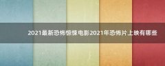 2021最新恐怖驚悚電影 2021年恐怖片上映有哪些