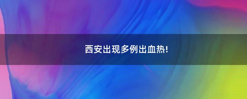 西安出現(xiàn)多例出血熱!