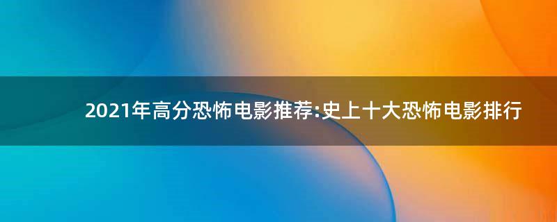 2021年高分恐怖電影推薦:史上十大恐怖電影排行