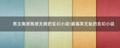 男主角很賤很無賴的玄幻小說!最搞笑無恥的玄幻小說
