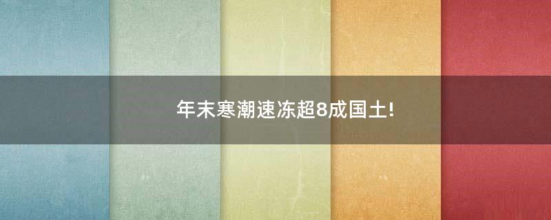 年末寒潮速凍超8成國(guó)土!