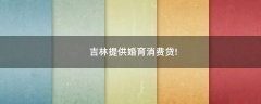 吉林提供婚育消費(fèi)貸!