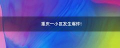 重慶一小區(qū)發(fā)生爆炸!