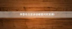 拜登在白宮講話被提問時(shí)發(fā)飆!