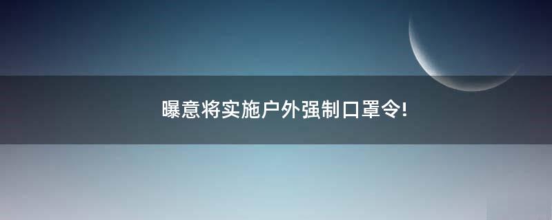 曝意將實施戶外強制口罩令!