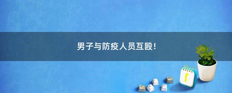男子與防疫人員互毆！