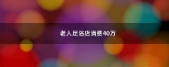 老人足浴店消費40萬