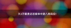 欠2萬餐費還懟媒體?中建八局回應!