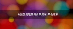 女孩因房租服毒自殺 房東:不會道歉
