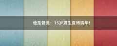 他是曾武：15歲男生直博清華!