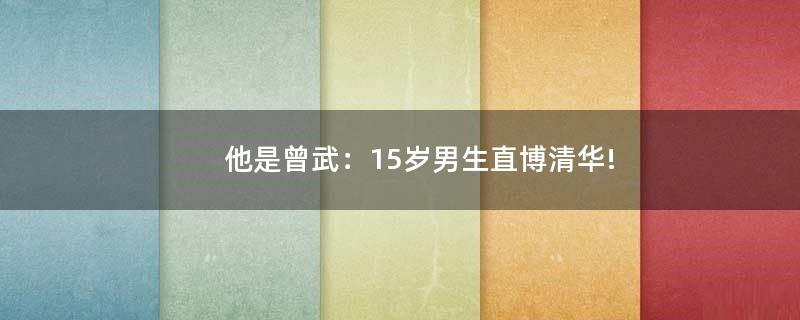 他是曾武：15歲男生直博清華!