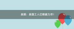 美媒：美國(guó)工人已精疲力盡！