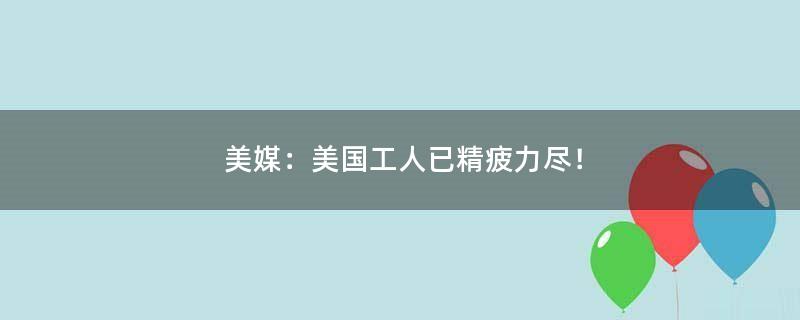 美媒：美國(guó)工人已精疲力盡！